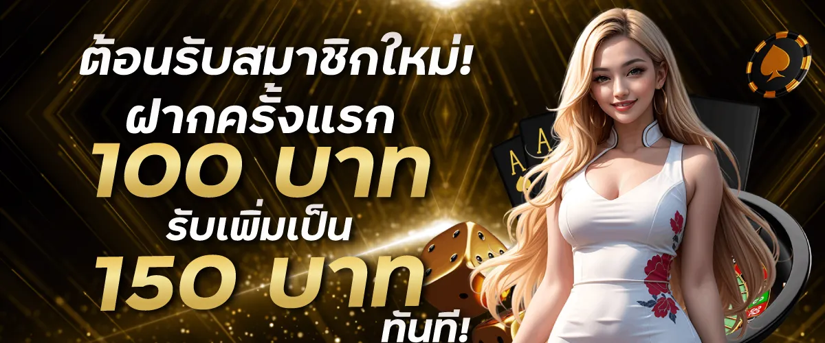 ต้อนรับสมาชิกใหม่! ฝากครั้งแรก 100 บาท รับเพิ่มเป็น 150 บาท ทันที!