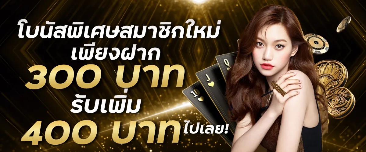 โบนัสพิเศษสมาชิกใหม่! เพียงฝาก 300 บาท รับเพิ่ม 400 บาท ไปเลย!