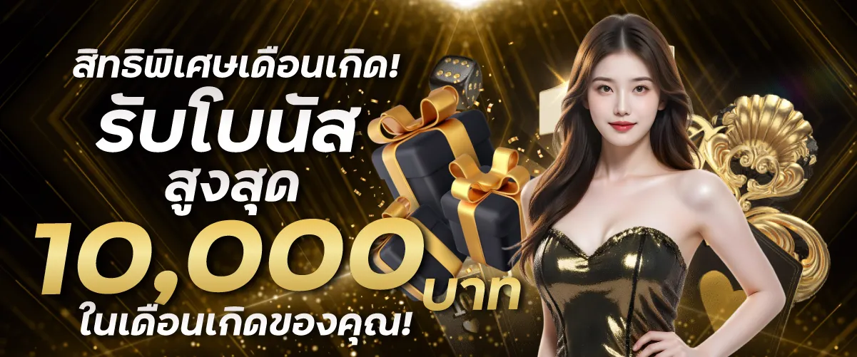 สิทธิพิเศษเดือนเกิด! รับโบนัสสูงสุด 10,000 บาท ในเดือนเกิดของคุณ!